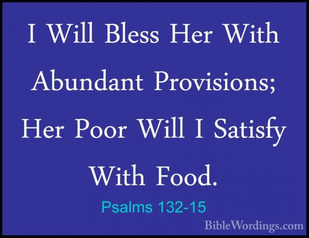 Psalms 132-15 - I Will Bless Her With Abundant Provisions; Her PoI Will Bless Her With Abundant Provisions; Her Poor Will I Satisfy With Food. 