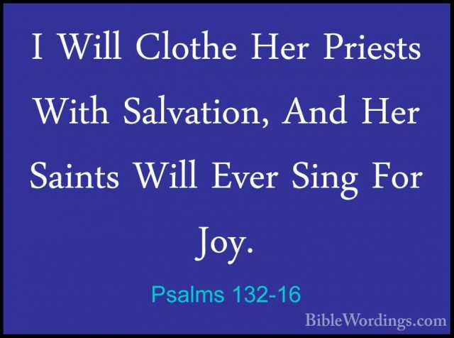 Psalms 132-16 - I Will Clothe Her Priests With Salvation, And HerI Will Clothe Her Priests With Salvation, And Her Saints Will Ever Sing For Joy. 