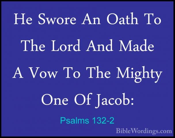 Psalms 132-2 - He Swore An Oath To The Lord And Made A Vow To TheHe Swore An Oath To The Lord And Made A Vow To The Mighty One Of Jacob: 