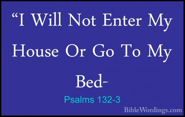 Psalms 132-3 - "I Will Not Enter My House Or Go To My Bed-"I Will Not Enter My House Or Go To My Bed- 