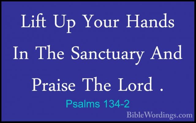 Psalms 134-2 - Lift Up Your Hands In The Sanctuary And Praise TheLift Up Your Hands In The Sanctuary And Praise The Lord . 
