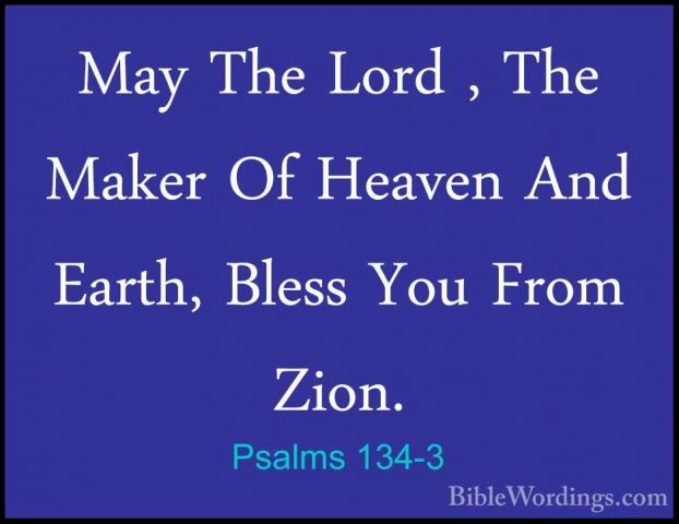 Psalms 134-3 - May The Lord , The Maker Of Heaven And Earth, BlesMay The Lord , The Maker Of Heaven And Earth, Bless You From Zion.