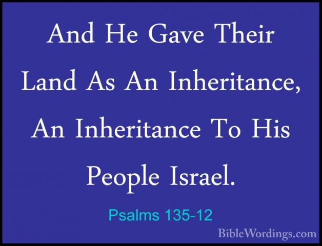 Psalms 135-12 - And He Gave Their Land As An Inheritance, An InheAnd He Gave Their Land As An Inheritance, An Inheritance To His People Israel. 