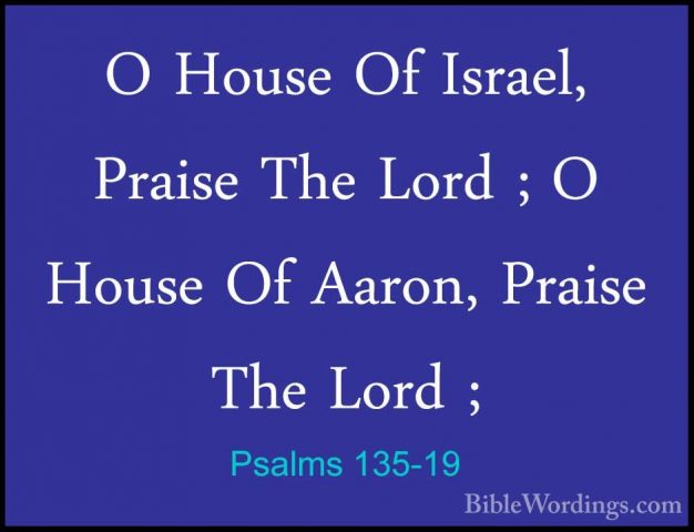 Psalms 135-19 - O House Of Israel, Praise The Lord ; O House Of AO House Of Israel, Praise The Lord ; O House Of Aaron, Praise The Lord ; 