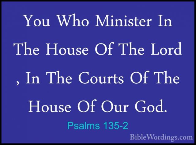 Psalms 135-2 - You Who Minister In The House Of The Lord , In TheYou Who Minister In The House Of The Lord , In The Courts Of The House Of Our God. 