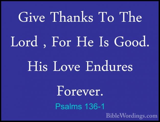 Psalms 136-1 - Give Thanks To The Lord , For He Is Good. His LoveGive Thanks To The Lord , For He Is Good. His Love Endures Forever. 