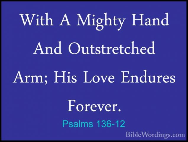 Psalms 136-12 - With A Mighty Hand And Outstretched Arm; His LoveWith A Mighty Hand And Outstretched Arm; His Love Endures Forever. 
