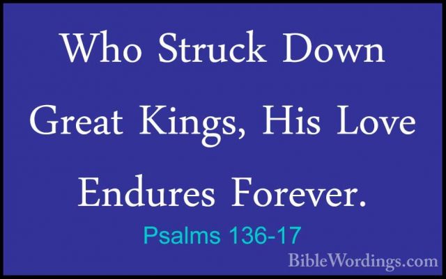 Psalms 136-17 - Who Struck Down Great Kings, His Love Endures ForWho Struck Down Great Kings, His Love Endures Forever. 