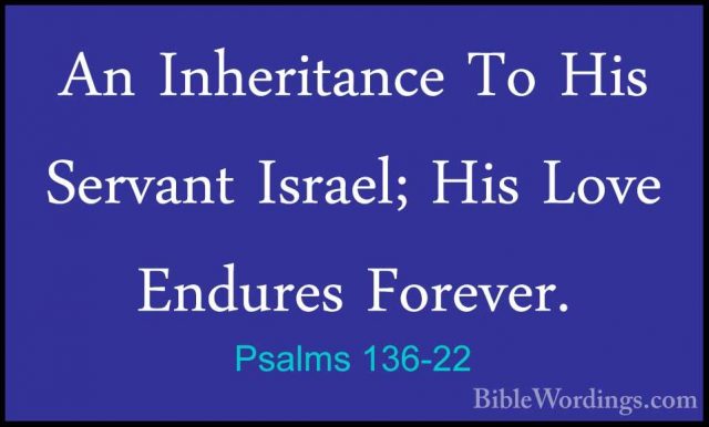 Psalms 136-22 - An Inheritance To His Servant Israel; His Love EnAn Inheritance To His Servant Israel; His Love Endures Forever. 