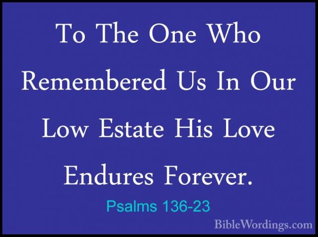 Psalms 136-23 - To The One Who Remembered Us In Our Low Estate HiTo The One Who Remembered Us In Our Low Estate His Love Endures Forever. 