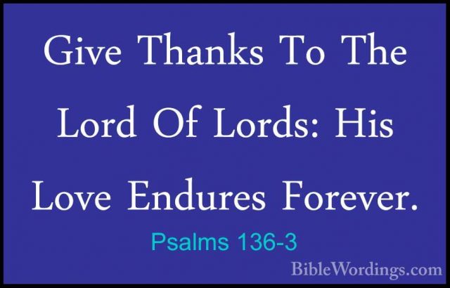 Psalms 136-3 - Give Thanks To The Lord Of Lords: His Love EnduresGive Thanks To The Lord Of Lords: His Love Endures Forever. 