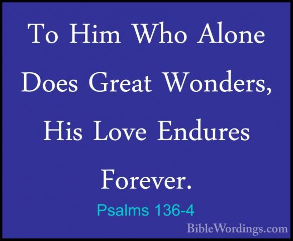 Psalms 136-4 - To Him Who Alone Does Great Wonders, His Love EnduTo Him Who Alone Does Great Wonders, His Love Endures Forever. 