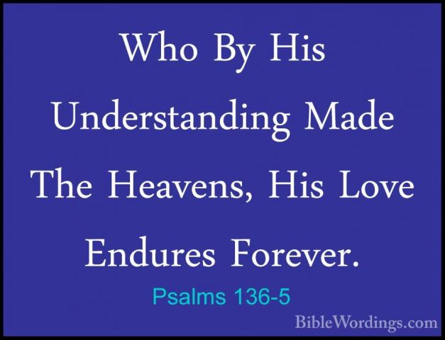 Psalms 136-5 - Who By His Understanding Made The Heavens, His LovWho By His Understanding Made The Heavens, His Love Endures Forever. 