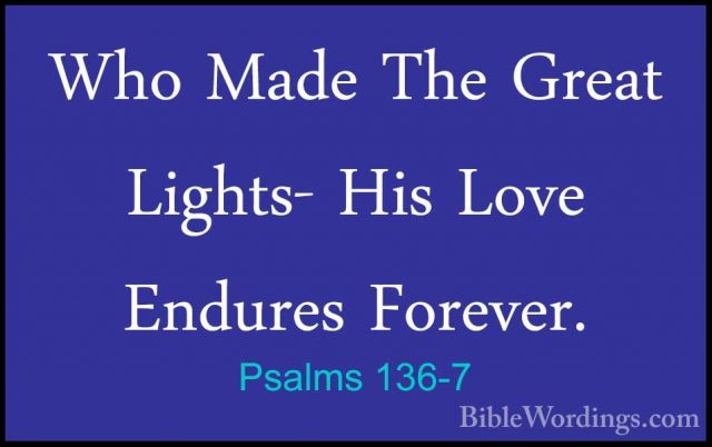 Psalms 136-7 - Who Made The Great Lights- His Love Endures ForeveWho Made The Great Lights- His Love Endures Forever. 