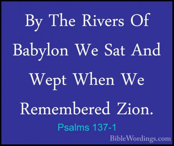 Psalms 137-1 - By The Rivers Of Babylon We Sat And Wept When We RBy The Rivers Of Babylon We Sat And Wept When We Remembered Zion. 