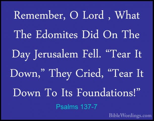 Psalms 137-7 - Remember, O Lord , What The Edomites Did On The DaRemember, O Lord , What The Edomites Did On The Day Jerusalem Fell. "Tear It Down," They Cried, "Tear It Down To Its Foundations!" 