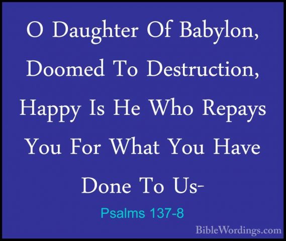Psalms 137-8 - O Daughter Of Babylon, Doomed To Destruction, HappO Daughter Of Babylon, Doomed To Destruction, Happy Is He Who Repays You For What You Have Done To Us- 