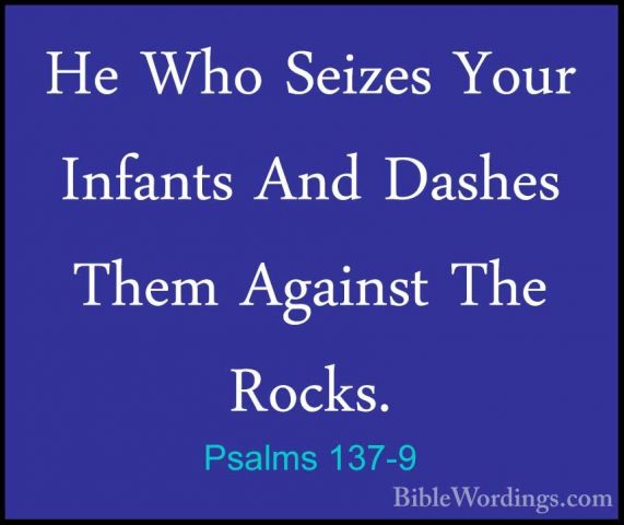Psalms 137-9 - He Who Seizes Your Infants And Dashes Them AgainstHe Who Seizes Your Infants And Dashes Them Against The Rocks.