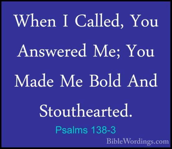Psalms 138-3 - When I Called, You Answered Me; You Made Me Bold AWhen I Called, You Answered Me; You Made Me Bold And Stouthearted. 