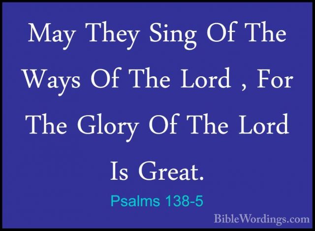 Psalms 138-5 - May They Sing Of The Ways Of The Lord , For The GlMay They Sing Of The Ways Of The Lord , For The Glory Of The Lord Is Great. 