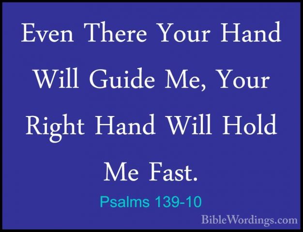 Psalms 139-10 - Even There Your Hand Will Guide Me, Your Right HaEven There Your Hand Will Guide Me, Your Right Hand Will Hold Me Fast. 