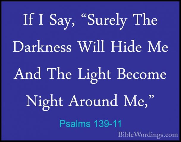 Psalms 139-11 - If I Say, "Surely The Darkness Will Hide Me And TIf I Say, "Surely The Darkness Will Hide Me And The Light Become Night Around Me," 