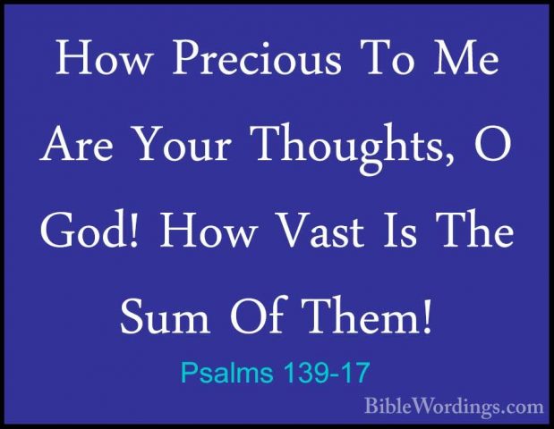 Psalms 139-17 - How Precious To Me Are Your Thoughts, O God! HowHow Precious To Me Are Your Thoughts, O God! How Vast Is The Sum Of Them! 