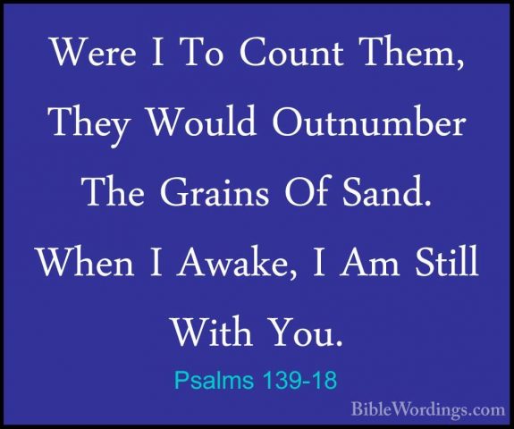 Psalms 139-18 - Were I To Count Them, They Would Outnumber The GrWere I To Count Them, They Would Outnumber The Grains Of Sand. When I Awake, I Am Still With You. 