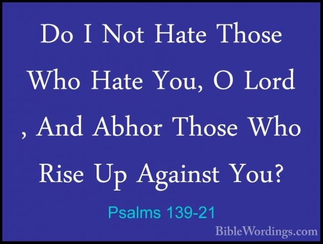 Psalms 139-21 - Do I Not Hate Those Who Hate You, O Lord , And AbDo I Not Hate Those Who Hate You, O Lord , And Abhor Those Who Rise Up Against You? 