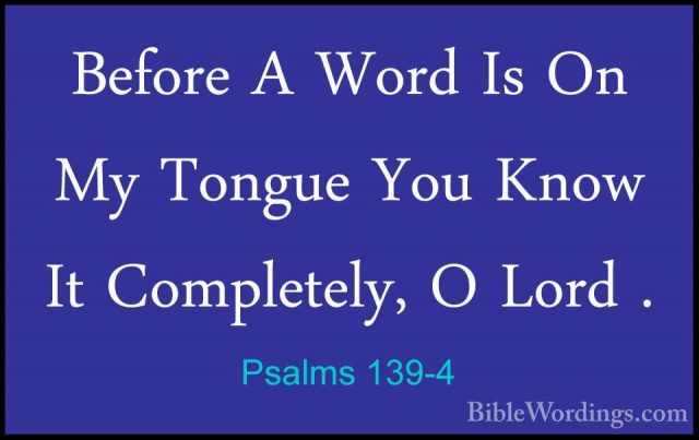 Psalms 139-4 - Before A Word Is On My Tongue You Know It CompleteBefore A Word Is On My Tongue You Know It Completely, O Lord . 
