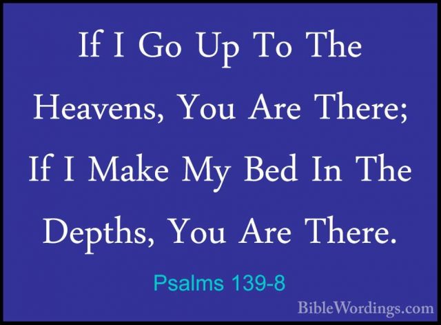 Psalms 139-8 - If I Go Up To The Heavens, You Are There; If I MakIf I Go Up To The Heavens, You Are There; If I Make My Bed In The Depths, You Are There. 