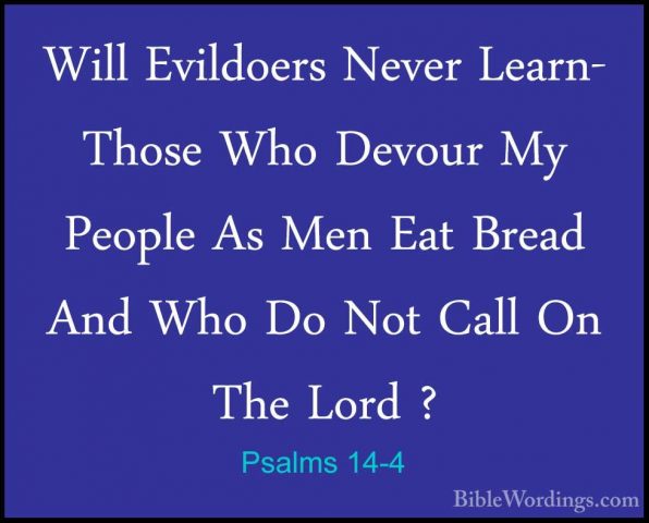Psalms 14-4 - Will Evildoers Never Learn- Those Who Devour My PeoWill Evildoers Never Learn- Those Who Devour My People As Men Eat Bread And Who Do Not Call On The Lord ? 
