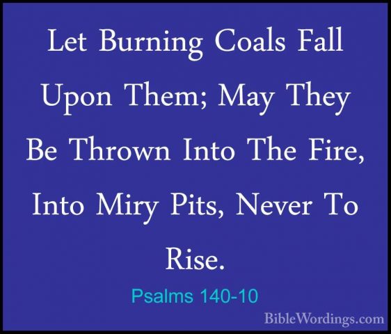 Psalms 140-10 - Let Burning Coals Fall Upon Them; May They Be ThrLet Burning Coals Fall Upon Them; May They Be Thrown Into The Fire, Into Miry Pits, Never To Rise. 