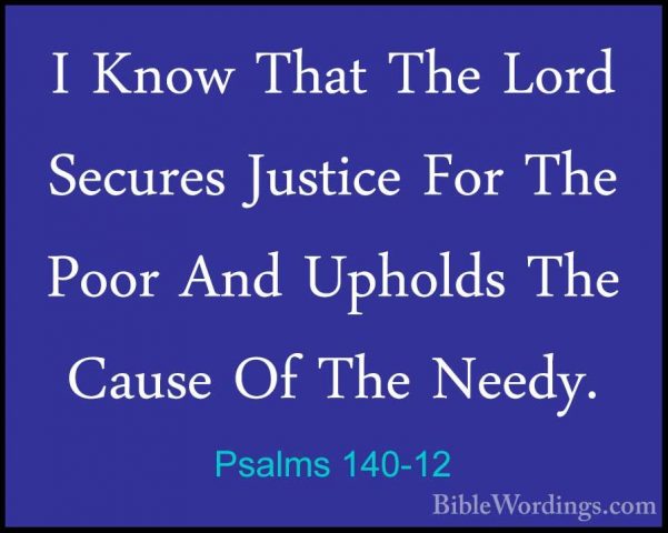 Psalms 140-12 - I Know That The Lord Secures Justice For The PoorI Know That The Lord Secures Justice For The Poor And Upholds The Cause Of The Needy. 