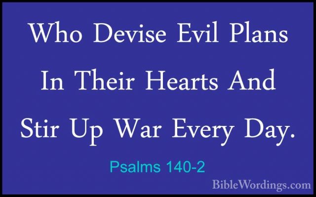Psalms 140-2 - Who Devise Evil Plans In Their Hearts And Stir UpWho Devise Evil Plans In Their Hearts And Stir Up War Every Day. 