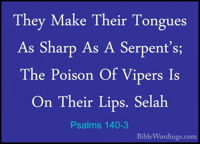 Psalms 140-3 - They Make Their Tongues As Sharp As A Serpent's; TThey Make Their Tongues As Sharp As A Serpent's; The Poison Of Vipers Is On Their Lips. Selah 