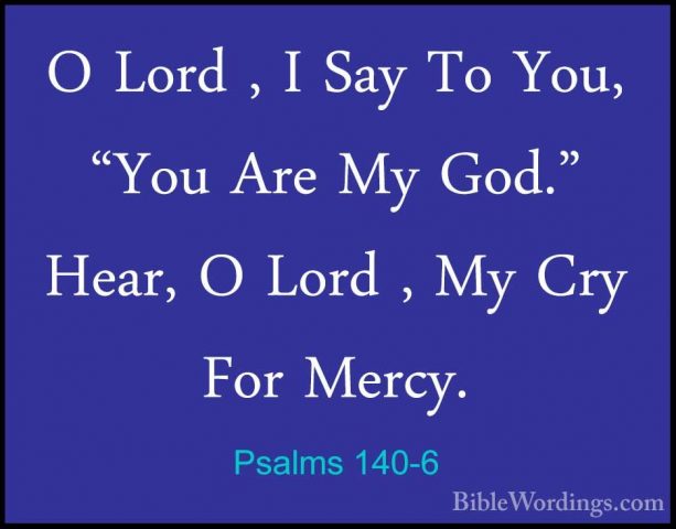 Psalms 140-6 - O Lord , I Say To You, "You Are My God." Hear, O LO Lord , I Say To You, "You Are My God." Hear, O Lord , My Cry For Mercy. 