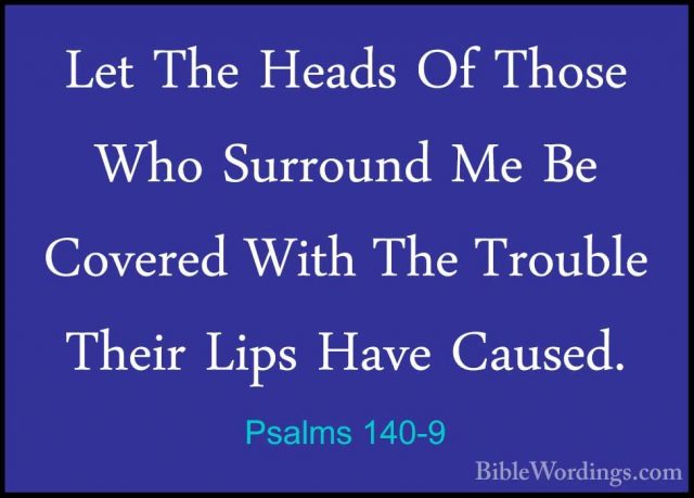 Psalms 140-9 - Let The Heads Of Those Who Surround Me Be CoveredLet The Heads Of Those Who Surround Me Be Covered With The Trouble Their Lips Have Caused. 