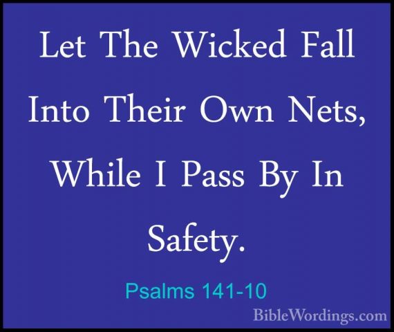 Psalms 141-10 - Let The Wicked Fall Into Their Own Nets, While ILet The Wicked Fall Into Their Own Nets, While I Pass By In Safety.