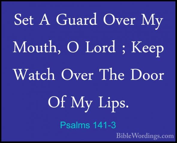 Psalms 141-3 - Set A Guard Over My Mouth, O Lord ; Keep Watch OveSet A Guard Over My Mouth, O Lord ; Keep Watch Over The Door Of My Lips. 