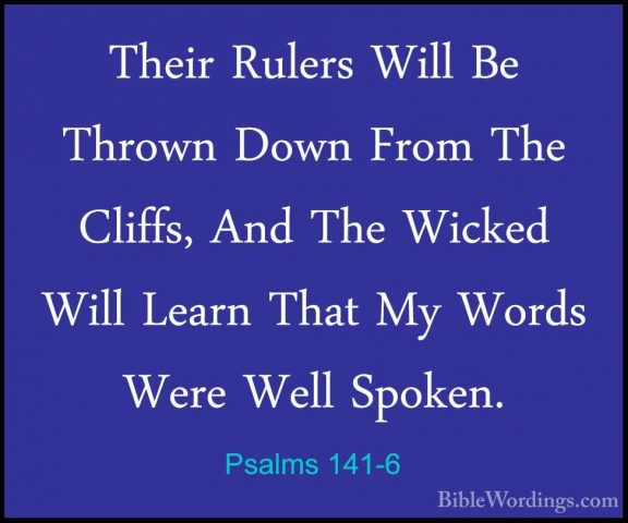 Psalms 141-6 - Their Rulers Will Be Thrown Down From The Cliffs,Their Rulers Will Be Thrown Down From The Cliffs, And The Wicked Will Learn That My Words Were Well Spoken. 