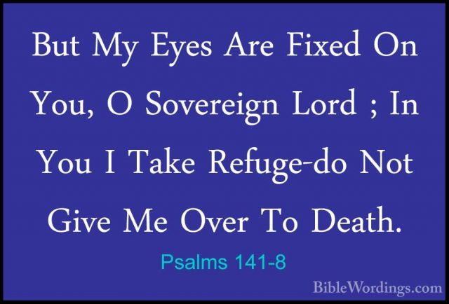 Psalms 141-8 - But My Eyes Are Fixed On You, O Sovereign Lord ; IBut My Eyes Are Fixed On You, O Sovereign Lord ; In You I Take Refuge-do Not Give Me Over To Death. 