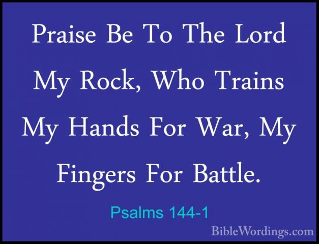 Psalms 144-1 - Praise Be To The Lord My Rock, Who Trains My HandsPraise Be To The Lord My Rock, Who Trains My Hands For War, My Fingers For Battle. 