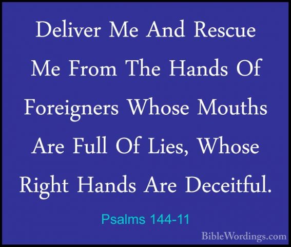 Psalms 144-11 - Deliver Me And Rescue Me From The Hands Of ForeigDeliver Me And Rescue Me From The Hands Of Foreigners Whose Mouths Are Full Of Lies, Whose Right Hands Are Deceitful. 