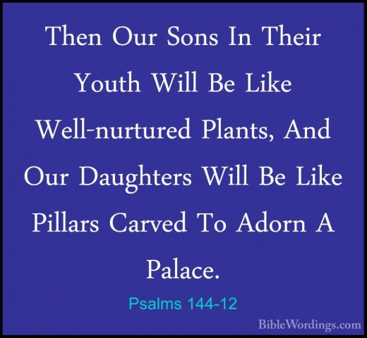Psalms 144-12 - Then Our Sons In Their Youth Will Be Like Well-nuThen Our Sons In Their Youth Will Be Like Well-nurtured Plants, And Our Daughters Will Be Like Pillars Carved To Adorn A Palace. 