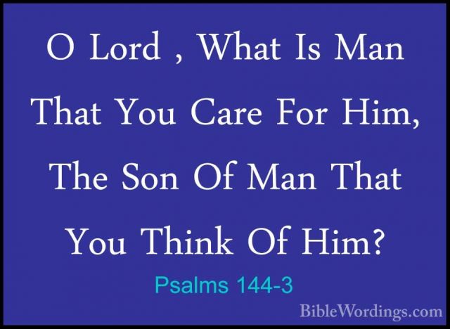 Psalms 144-3 - O Lord , What Is Man That You Care For Him, The SoO Lord , What Is Man That You Care For Him, The Son Of Man That You Think Of Him? 