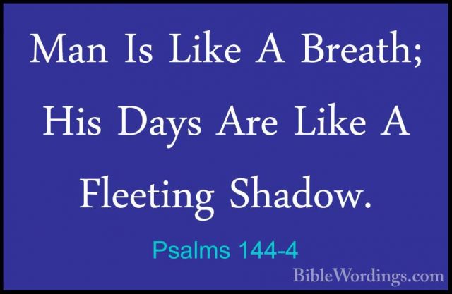 Psalms 144-4 - Man Is Like A Breath; His Days Are Like A FleetingMan Is Like A Breath; His Days Are Like A Fleeting Shadow. 