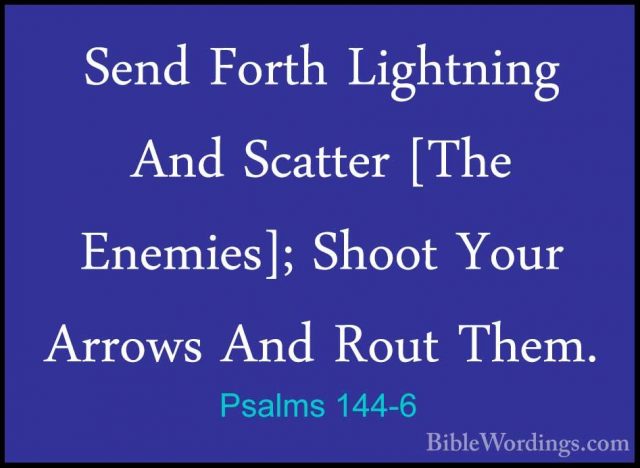 Psalms 144-6 - Send Forth Lightning And Scatter [The Enemies]; ShSend Forth Lightning And Scatter [The Enemies]; Shoot Your Arrows And Rout Them.