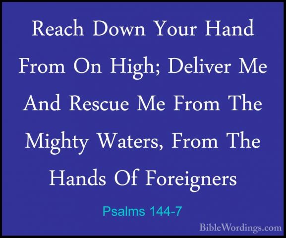 Psalms 144-7 - Reach Down Your Hand From On High; Deliver Me AndReach Down Your Hand From On High; Deliver Me And Rescue Me From The Mighty Waters, From The Hands Of Foreigners 