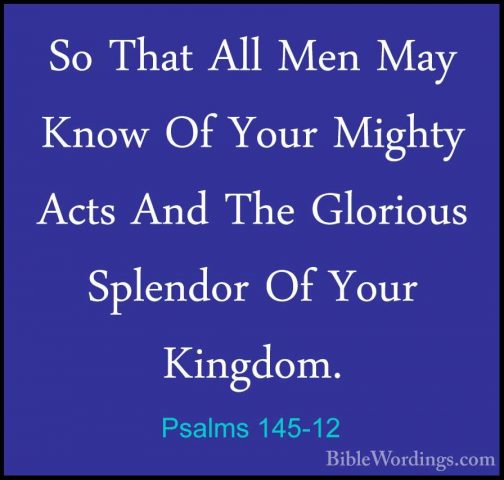 Psalms 145-12 - So That All Men May Know Of Your Mighty Acts AndSo That All Men May Know Of Your Mighty Acts And The Glorious Splendor Of Your Kingdom. 